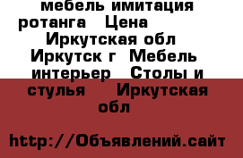 мебель имитация ротанга › Цена ­ 10 000 - Иркутская обл., Иркутск г. Мебель, интерьер » Столы и стулья   . Иркутская обл.